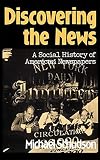 Discovering The News: A Social History Of American Newspapers