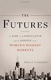 The Futures: The Rise of the Speculator and the Origins of the World's Biggest Markets