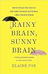 Rainy Brain, Sunny Brain: How to Retrain Your Brain to Overcome Pessimism and Achieve a More Positive Outlook