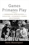 Games Primates Play: An Undercover Investigation of the Evolution and Economics of Human Relationships