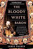 The Bloody White Baron The Extraordinary Story Of The Russian Nobleman Who Became The Last Khan Of Mongolia