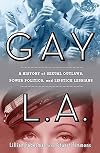 Gay L. A.: A History of Sexual Outlaws, Power Politics, And Lipstick Lesbians