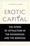 Erotic Capital: The Power of Attraction in the Boardroom and the Bedroom