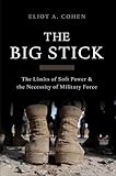 The Big Stick The Limits Of Soft Power And The Necessity Of Military Force