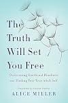 The Truth Will Set You Free: Overcoming Emotional Blindness and Finding Your True Adult Self