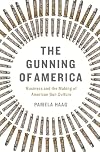 The Gunning of America: Business and the Making of American Gun Culture