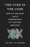 The Cure In The Code How 20th Century Law Is Undermining 21st Century Medicine