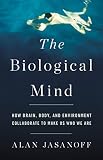 The Biological Mind How Brain Body And Environment Collaborate To Make Us Who We Are