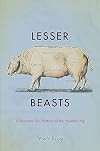 Lesser Beasts: A Snout-to-Tail History of the Humble Pig