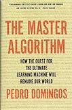 The Master Algorithm How The Quest For The Ultimate Learning Machine Will Remake Our World