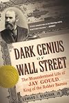 Dark Genius of Wall Street: The Misunderstood Life of Jay Gould, King of the Robber Barons