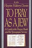 To Pray As A Jew A Guide To The Prayer Book And The Synagogue Service