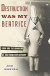 Destruction Was My Beatrice: Dada and the Unmaking of the Twentieth Century