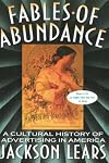 Fables Of Abundance: A Cultural History Of Advertising In America