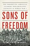 Sons of Freedom: The Forgotten American Soldiers Who Defeated Germany in World War I