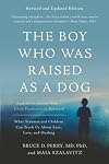 The Boy Who Was Raised as a Dog and Other Stories from a Child Psychiatrist's Notebook: What Traumatized Children Can Teach Us About Loss, Love, and Healing