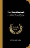 The Oliver Plow Book: A Treatise on Plows and Plowing