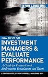 How to Select Investment Managers & Evaluate Performance: A Guide for Pension Funds, Endowments, Foundations, and Trusts