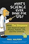 What's Science Ever Done For Us: What the Simpsons Can Teach Us About Physics, Robots, Life, and the Universe