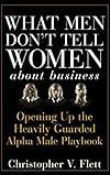 What Men Don't Tell Women About Business: Opening Up the Heavily Guarded Alpha Male Playbook