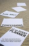 Confessions Of An Event Planner Case Studies From The Real World Of Eventshow To Handle The Unexpected And How To Be A Master Of Discretion