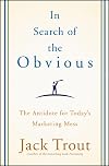 In Search of the Obvious: The Antidote for Today's Marketing Mess
