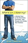 Where am I Wearing? A Global Tour to the Countries, Factories, and People that Make Our Clothes