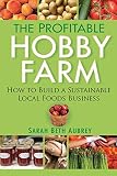 The Profitable Hobby Farm How To Build A Sustainable Local Foods Business
