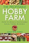 The Profitable Hobby Farm, How to Build a Sustainable Local Foods Business