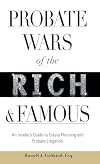 Probate Wars of the Rich and Famous: An Insider's Guide to Estate Planning and Probate Litigation