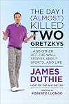 The Day I (Almost) Killed Two Gretzkys: And Other Off-the-Wall Stories About Sports...and Life
