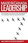 Made in Canada Leadership: Wisdom from the Nation's Best and Brightest on the Art and Practice of Leadership