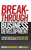 Breakthrough Business Development A 90day Plan To Build Your Client Base And Take Your Business To The Next Level