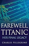 Farewell Titanic Her Final Legacy