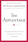 The Advantage: Why Organizational Health Trumps Everything Else In Business