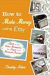 How to Make Money Using Etsy: A Guide to the Online Marketplace for Crafts and Handmade Products
