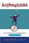 Arithmetricks: 50 Easy Ways to Add, Subtract, Multiply, and Divide Without a Calculator