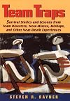 Teams Traps: Survival Stories and Lessons from Team Disasters, Near- Misses, Mishaps, and Other Near-Death Experiences