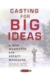 Casting for Big Ideas: A New Manifesto for Agency Managers (An Adweek Book)