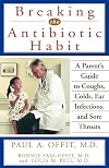 Breaking the Antibiotic Habit: A Parent's Guide to Coughs, Colds, Ear Infections, and Sore Throats
