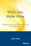 Work Less, Make More: Stop Working So Hard and Create the Life You Really Want!