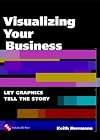 Visualizing Your Business: Let Graphics Tell the Story (With CD-ROM)