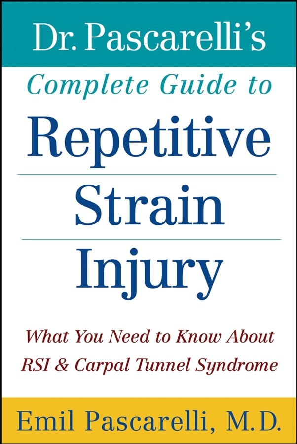 Dr. Pascarelli's Complete Guide to Repetitive Strain Injury: What You Need to Know About RSI and Carpal Tunnel Syndrome: Pascarelli M.D., Emil