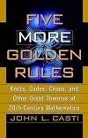 Five More Golden Rules: Knots, Codes, Chaos, and Other Great Theories of 20th-Century Mathematics