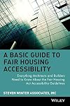 A Basic Guide to Fair Housing Accessibility : Everything Architects and Builders Need to Know About the Fair Housing Act Accessibility Guidelines
