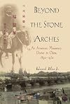 Beyond the Stone Arches: An American Missionary Doctor in China, 1892-1932