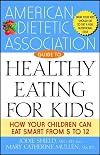 The American Dietetic Association Guide to Healthy Eating for Kids: How Your Children Can Eat Smart from Five to Twelve