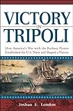 Victory In Tripoli How Americas War With The Barbary Pirates Established The Us Navy And Shaped A Nation