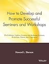 How to Develop and Promote Successful Seminars and Workshops: The Definitive Guide to Creating and Marketing Seminars, Workshops, Classes, and Conferences