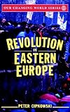 Revolution In Eastern Europe P: Understanding the Collapse of Communism in Poland, Hungary, East Germany, Czechoslovakia, Romania and the Soviet Union (Our Changing World)